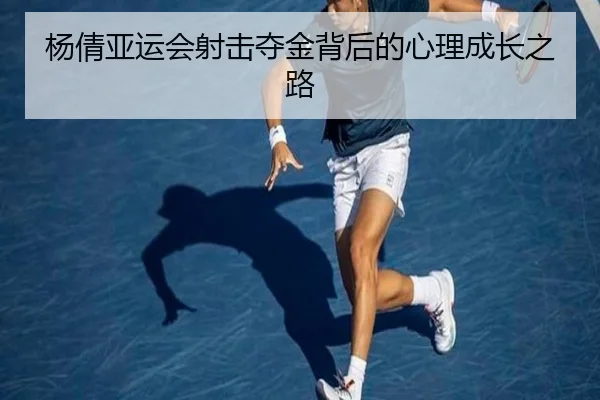 杨倩亚运会射击夺金背后的心理成长之路